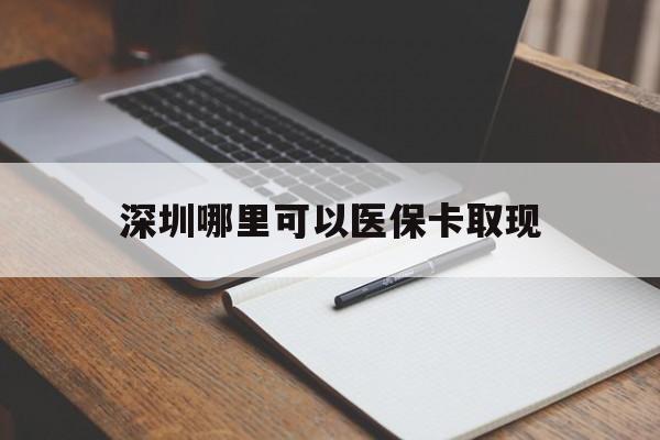 昌都最新深圳哪里可以医保卡取现方法分析(最方便真实的昌都深圳医保卡取现金去哪里取方法)