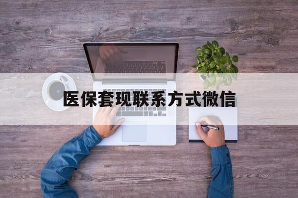 昌都最新医保套现联系方式微信方法分析(最方便真实的昌都医保卡提现套取微信方法)