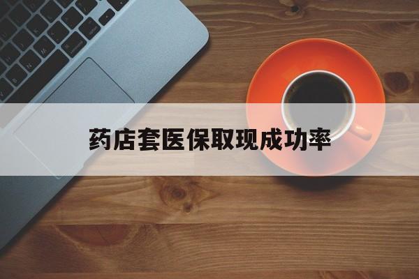 昌都最新药店套医保取现成功率方法分析(最方便真实的昌都医保卡到药店套现会影响社保吗方法)