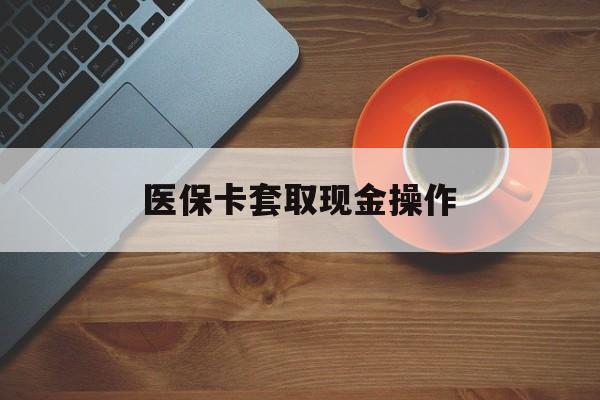 昌都最新医保卡套取现金操作方法分析(最方便真实的昌都医保卡套取现金操作25个点方法)