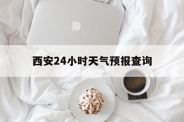 昌都最新西安24小时天气预报查询方法分析(最方便真实的昌都西安预报15天查询最新消息方法)