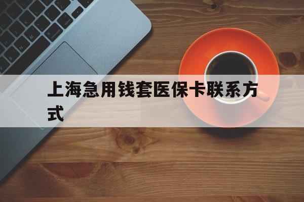 昌都最新上海急用钱套医保卡联系方式方法分析(最方便真实的昌都上海医保卡能套现的地方吗电话方法)