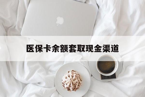 昌都最新医保卡余额套取现金渠道方法分析(最方便真实的昌都医保卡余额套取现金渠道有哪些方法)