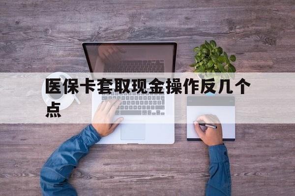 昌都最新医保卡套取现金操作反几个点方法分析(最方便真实的昌都医保卡套取现金对个人什么影响方法)