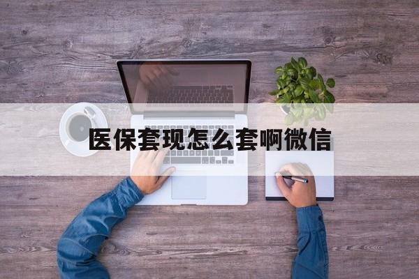 昌都最新医保套现怎么套啊微信方法分析(最方便真实的昌都医保怎么套现有什么危害方法)