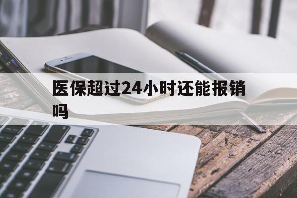 昌都最新医保超过24小时还能报销吗方法分析(最方便真实的昌都住院医保超过24小时方法)