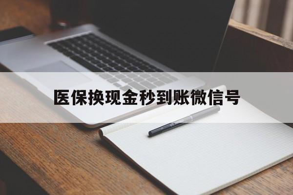 昌都最新医保换现金秒到账微信号方法分析(最方便真实的昌都医保换现金秒到账微信号是真的吗方法)